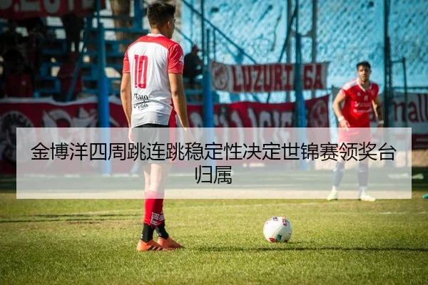 jin-bo-yang-si-zhou-tiao-lian-tiao-wen-ding-xing-jue-ding-shi-jin-sai-ling-jiang-tai-gui-shu-2-626.jpg
